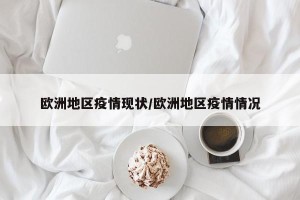 欧洲地区疫情现状/欧洲地区疫情情况