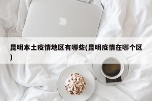 昆明本土疫情地区有哪些(昆明疫情在哪个区)