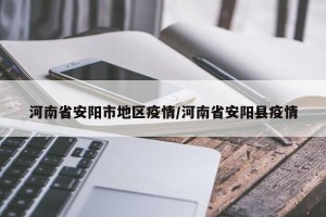 河南省安阳市地区疫情/河南省安阳县疫情