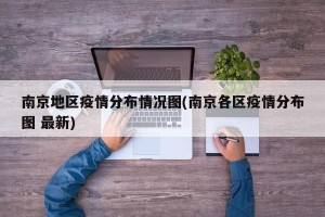 南京地区疫情分布情况图(南京各区疫情分布图 最新)
