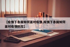 【疫情下各国如何面对疫情,疫情下各国如何面对疫情防控】