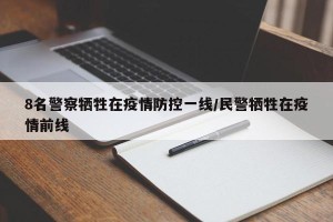 8名警察牺牲在疫情防控一线/民警牺牲在疫情前线