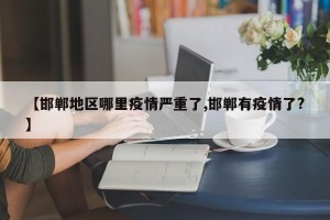 【邯郸地区哪里疫情严重了,邯郸有疫情了?】