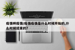 疫情啊疫情/疫情疫情是什么时候开始的,什么时候结束的?