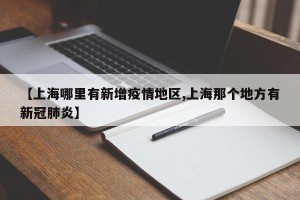 【上海哪里有新增疫情地区,上海那个地方有新冠肺炎】