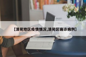 【清苑地区疫情情况,清苑区确诊病例】