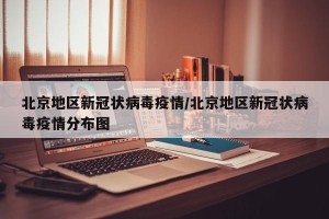 北京地区新冠状病毒疫情/北京地区新冠状病毒疫情分布图