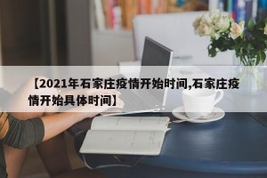 【2021年石家庄疫情开始时间,石家庄疫情开始具体时间】