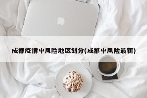 成都疫情中风险地区划分(成都中风险最新)