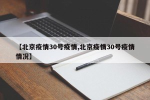 【北京疫情30号疫情,北京疫情30号疫情情况】