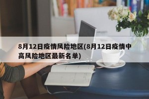 8月12日疫情风险地区(8月12日疫情中高风险地区最新名单)
