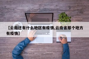 【云南还有什么地区有疫情,云南省那个地方有疫情】