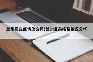 兰州现在疫情怎么样(兰州目前疫情情况分析)