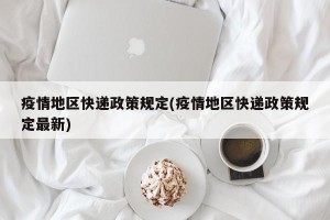 疫情地区快递政策规定(疫情地区快递政策规定最新)