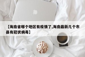 【海南省哪个地区有疫情了,海南最新几个市县有冠状病毒】
