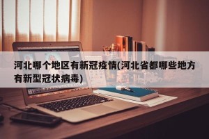 河北哪个地区有新冠疫情(河北省都哪些地方有新型冠状病毒)