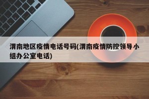 渭南地区疫情电话号码(渭南疫情防控领导小组办公室电话)