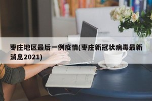 枣庄地区最后一例疫情(枣庄新冠状病毒最新消息2021)