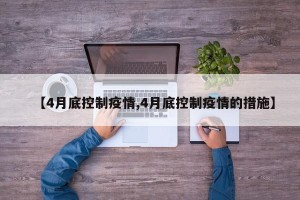 【4月底控制疫情,4月底控制疫情的措施】