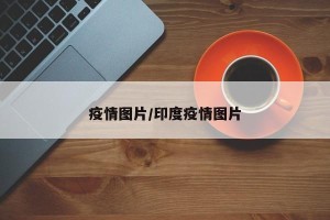 疫情图片/印度疫情图片