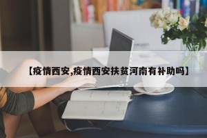【疫情西安,疫情西安扶贫河南有补助吗】