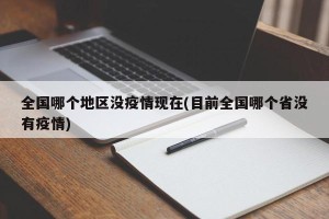 全国哪个地区没疫情现在(目前全国哪个省没有疫情)