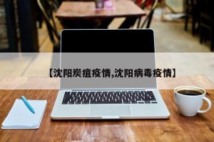 【沈阳炭疽疫情,沈阳病毒疫情】