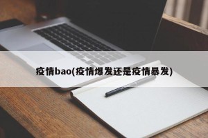 疫情bao(疫情爆发还是疫情暴发)