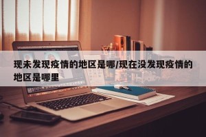现未发现疫情的地区是哪/现在没发现疫情的地区是哪里