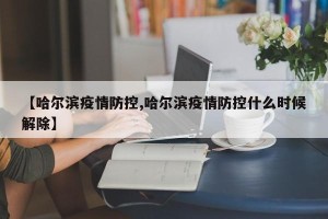 【哈尔滨疫情防控,哈尔滨疫情防控什么时候解除】
